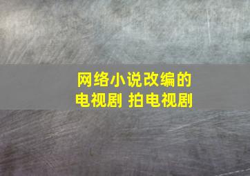 网络小说改编的电视剧 拍电视剧